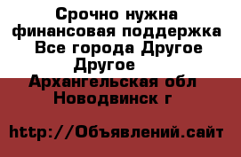 Срочно нужна финансовая поддержка! - Все города Другое » Другое   . Архангельская обл.,Новодвинск г.